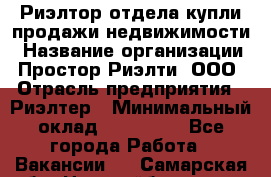 Риэлтор отдела купли-продажи недвижимости › Название организации ­ Простор-Риэлти, ООО › Отрасль предприятия ­ Риэлтер › Минимальный оклад ­ 150 000 - Все города Работа » Вакансии   . Самарская обл.,Новокуйбышевск г.